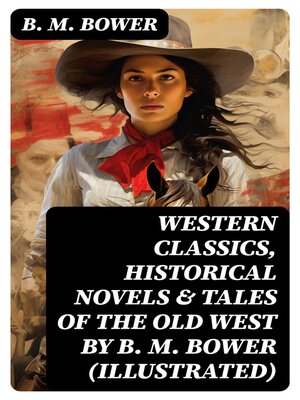 cover image of Western Classics, Historical Novels & Tales of the Old West by B. M. Bower (Illustrated)